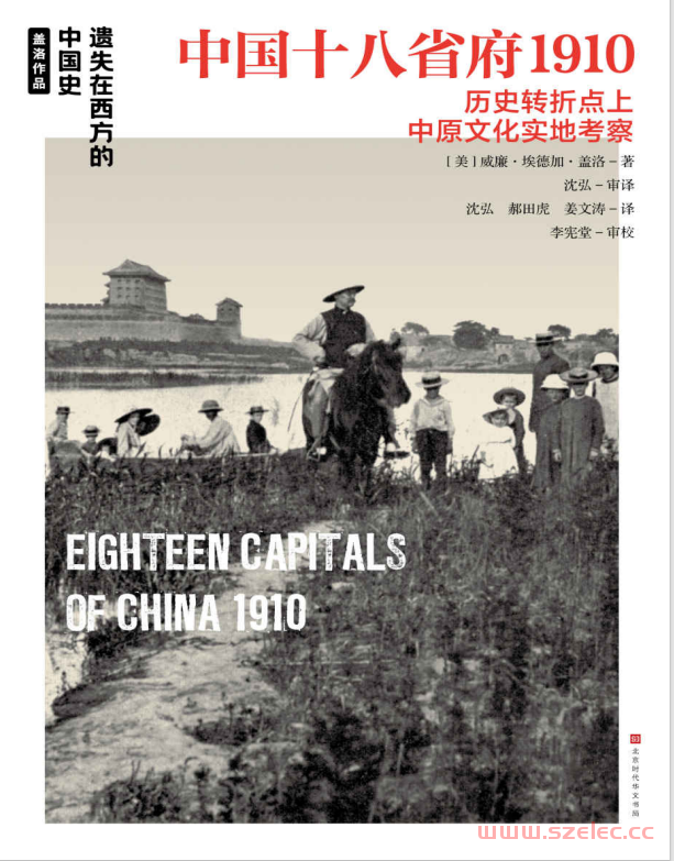 中国十八省府1910（外国摄影家及地理学家独一无二的照片与游记，展现20世纪初中国18个省府的人文地貌） (遗失在西方的中国史) (威廉·埃德加·盖洛) 